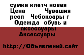 сумка клатч новая › Цена ­ 500 - Чувашия респ., Чебоксары г. Одежда, обувь и аксессуары » Аксессуары   